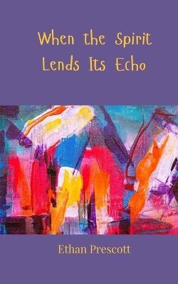 When the Spirit Lends Its Echo - Ethan Prescott - cover
