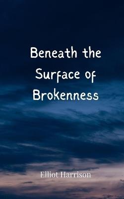 Beneath the Surface of Brokenness - Elliot Harrison - cover