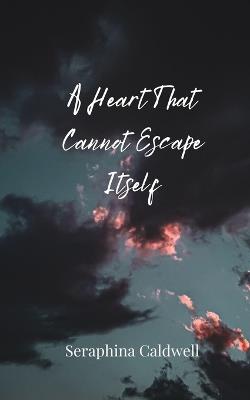 A Heart That Cannot Escape Itself - Seraphina Caldwell - cover