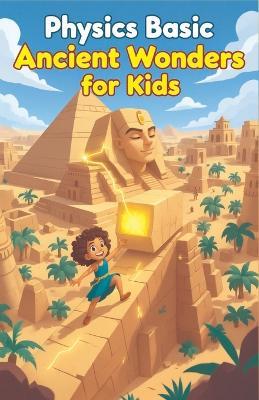 Physics Basic Ancient Wonders for Kids: How Ancient Civilizations Used Science to Build Pyramids, Aqueducts, War Machines, and Lost Technologies - Khasan Laudry - cover