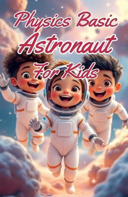 Physics Basic Astronaut for Kids: Rockets Orbits Gravity Zero-G and Space Exploration Explained for Young Scientists Ages 8-12 - Khasan Laudry - cover