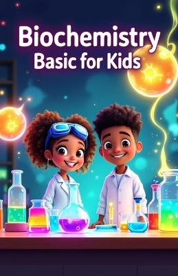 Biochemistry Basic for Kids: A Young Scientist's Guide to DNA, Proteins, Enzymes, Cells, Energy, and the Molecules That Make Life Work - Khasan Laudry - cover