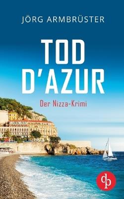 Tod d'Azur Der Nizza Krimi an der südfranzösischen Küste - Jörg Armbrüster - cover