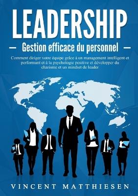 LEADERSHIP - Gestion efficace du personnel: Comment diriger votre équipe grâce à un management intelligent et performant et à la psychologie positive et développer du charisme et un mindset de leader - Vincent Matthiesen - cover