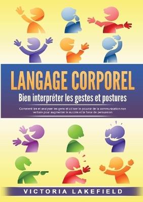 LANGAGE CORPOREL - Bien interpréter les gestes et postures: Comment lire et analyser les gens et utiliser le pouvoir de la communication non verbale pour augmenter le succès et la force de persuasion - Victoria Lakefield - cover