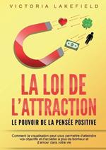 LA LOI DE L'ATTRACTION - Le pouvoir de la pensée positive: Comment la visualisation peut vous permettre d'atteindre vos objectifs et d'accéder à plus de bonheur et d'amour dans votre vie