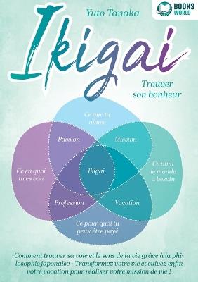 IKIGAI - Trouver son bonheur: Comment trouver sa voie et le sens de la vie grâce à la philosophie japonaise - Transformez votre vie et suivez enfin votre vocation pour réaliser votre mission de vie ! - Yuto Tanaka - cover