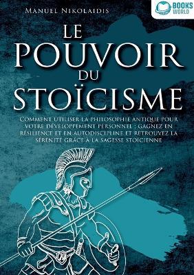 Le Pouvoir Du Stoïcisme: Comment utiliser la philosophie antique pour votre développement personnel: gagnez en résilience et en autodiscipline et retrouvez la sérénité grâce à la sagesse stoïcienne - Manuel Nikolaidis - cover