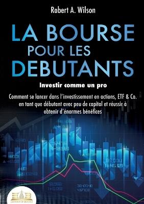 LA BOURSE POUR LES DEBUTANTS - Investir comme un pro - Robert a Wilson - cover