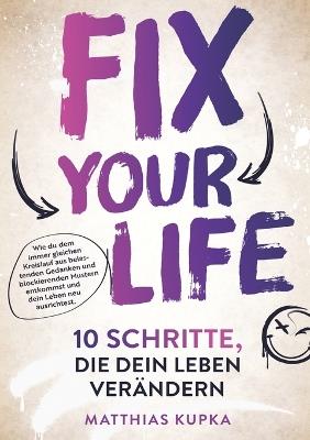 Fix your Life - 10 Schritte, die dein Leben verändern: Wie du dich in allen Bereichen neu ausrichtest und dein volles Potenzial entfaltest - Matthias Kupka - cover