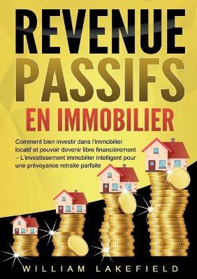 Revenus Passifs En Immobilier: Comment bien investir dans l'immobilier locatif et pouvoir devenir libre financièrement - L'investissement immobilier intelligent pour une prévoyance retraite parfaite - William Lakefield - cover