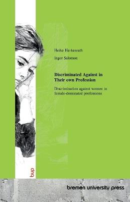 Discriminated Against in Their own Profession: Discrimination against women in female-dominated professions - Heike Herkenrath,Inger Salomon - cover