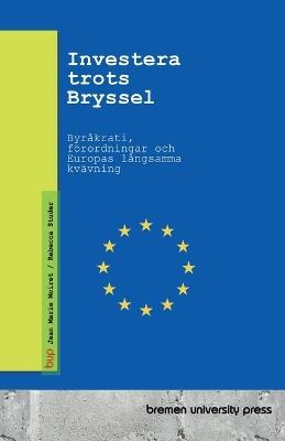 Investera trots Bryssel: Byråkrati, förordningar och Europas långsamma kvävning - Jean Marie Moiret,Rebecca Studer - cover