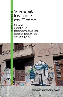 Vivre et investir en Grèce: Guide juridique, économique et social pour les étrangers - Tasos Papadakis - cover