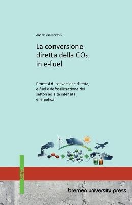 La conversione diretta della CO₂ in e-fuel: Processi di conversione diretta, e-fuel e defossilizzazione dei settori ad alta intensità energetica - Anders Van Berwick - cover
