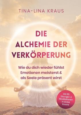 Die Alchemie der Verkörperung: Wie du dich wieder fühlst, Emotionen meisterst & als Seele präsent wirst - Tina-Lina Kraus - cover