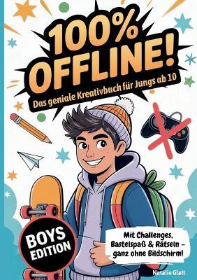 Geschenk Junge 10 Jahre 100% offline - Das geniale Kreativbuch für Jungs ab 10 Jahren mit Challenges, Bastelspaß & Rätseln - ganz ohne Bildschirm!: Coole Sachen für 10 jährige für mehr Hirn statt Handy - Natalie Glatt - cover