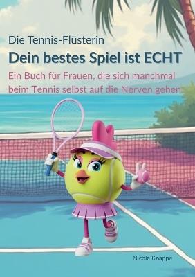 Die Tennis Flüsterin - Dein bestes Spiel ist echt!: Ein Buch für Frauen, die sich beim Tennis manchmal selbst auf die Nerven gehen - Nicole Knappe - cover