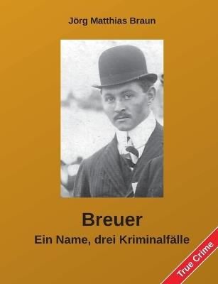 Breuer - Ein Name, drei Kriminalfälle - Jörg Matthias Braun - cover