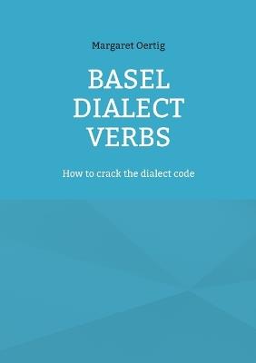 Basel Dialect Verbs: How to crack the dialect code - Margaret Oertig - cover
