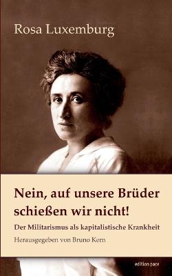 Nein, auf unsere Brüder schießen wir nicht!: Der Militarismus als kapitalistische Krankheit - Rosa Luxemburg - cover