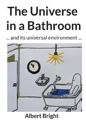 The Universe in a Bathroom: ... and its universal environment ... - Albert Bright,Helmut Rasch - cover
