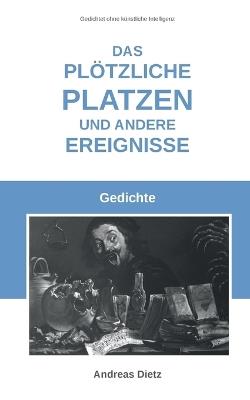 Das plötzliche Platzen und andere Ereignisse: Gedichte - Andreas Dietz - cover