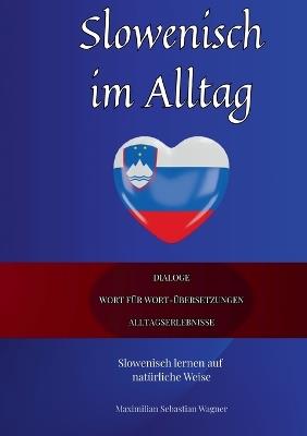 Slowenisch im Alltag: Slowenisch lernen auf natürliche Weise. Lerne mit Hilfe zahlreicher Alltagssituationen, Dialogen und einer Wort für Wortübersetzung spielerisch und effektiv die slowenische Sprache - Maximilian Sebastian Wagner - cover