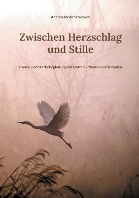 Zwischen Herzschlag und Stille: Trauer- und Sterbebegleitung mit Düften, Pflanzen und Ritualen - Andrea Merle Schwörer - cover