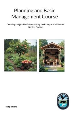 Planning and Basic Management Course: Creating a Vegetable Garden - Using the Example of a Wooden Garden Pavilion - - Raginmund - cover