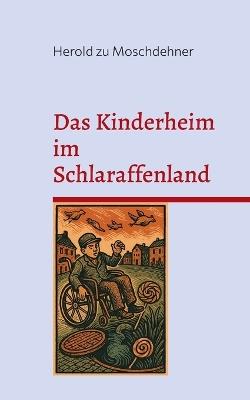 Das Kinderheim im Schlaraffenland: Eine zufällige Rollstuhlreise durch eine andere Dimension - Herold Zu Moschdehner - cover