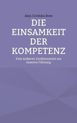 Die Einsamkeit der Kompetenz: Vom äußeren Funktionieren zur inneren Führung - Anja Corinna Boos - cover