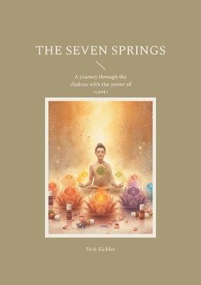 The Seven Springs: A journey through the chakras with the power of scents - Dirk Eichler - cover
