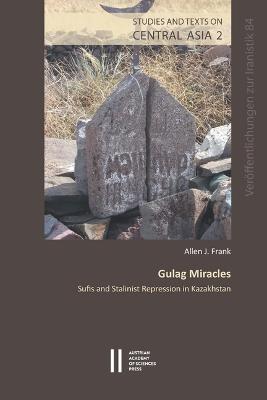 Gulag Miracles: Sufis and Stalinist Repression in Kazakhistan - Allen J Frank - cover