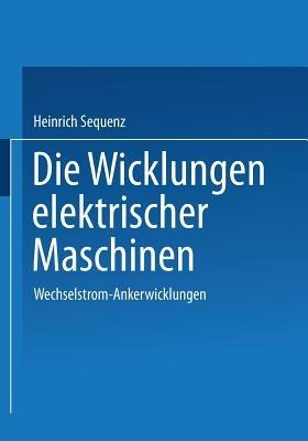 Die Wicklungen elektrischer Maschinen: Erster Band: Wechselstrom-Ankerwicklungen - Heinrich Sequenz - cover