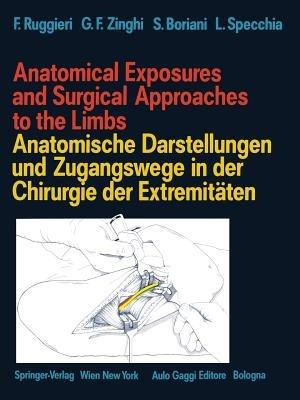 Anatomical Exposures and Surgical Approaches to the Limbs Anatomische Darstellungen und Zugangswege in der Chirurgie der Extremitäten - Francesco Ruggieri,Gian F. Zinghi,Stefano Boriani - cover