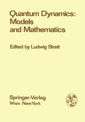 Quantum Dynamics: Models and Mathematics: Proceedings of the Symposium "Quantum Dynamics: Models and Mathematics", at the Centre for Interdisciplinary Research, Bielefeld University, Federal Republic of Germany, September 8-12, 1975 - cover