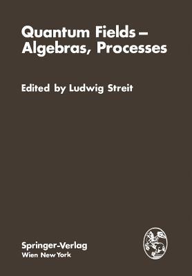Quantum Fields — Algebras, Processes: Proceedings of the Symposium ?Bielefeld Encounters in Physics and Mathematics II: Quantum? Fields, Algebras, Processes? with the Workshop ?White Noise Approach to Quantum Dynamics? at the Centre for InterdisciplinaryResearch, Bielefeld University, Federal Republic of Germany, December 1?9, 1978 - cover