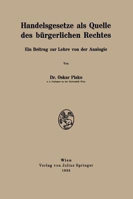 Handelsgesetze als Quelle des bürgerlichen Rechtes: Ein Beitrag zur Lehre von der Analogie - Oskar Pisko - cover