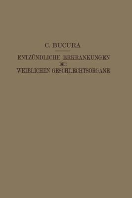 Die Entzündlichen Erkrankungen der Weiblichen Geschlechtsorgane: IHR Wesen, IHRE Erkennung und Behandlung - C. Bucura - cover
