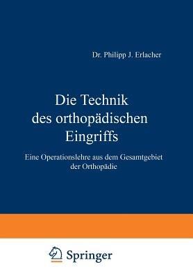 Die Technik des orthopädischen Eingriffs: Eine Operationslehre aus dem Gesamtgebiet der Orthopädie - NA Erlacher - cover