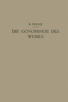 Die Gonorrhoe des Weibes: Ein Lehrbuch für ärzte und Studierende - R. Franz - cover