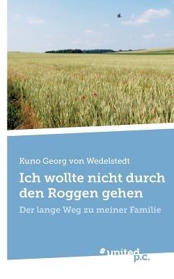 Ich wollte nicht durch den Roggen gehen: Der lange Weg zu meiner Familie - Kuno Georg Von Wedelstedt - cover