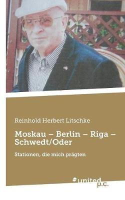 Moskau - Berlin - Riga - Schwedt/Oder: Stationen, die mich pragten - Reinhold Herbert Litschke - cover