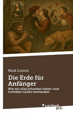 Die Erde für Anfänger: Wie wir alles erfunden haben-und trotzdem nichts verstanden - Maik Lorenz - cover