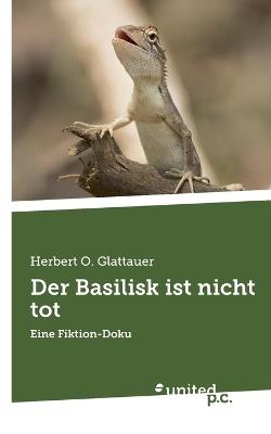 Der Basilisk ist nicht tot: Eine Fiktion-Doku - Herbert O Glattauer - cover