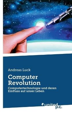 Computer Revolution: Computertechnologie und deren Einfluss auf unser Leben - Andreas Luck - cover