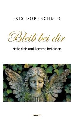 Bleib bei dir - Heile dich und komme bei dir an - Iris Dorfschmid - cover