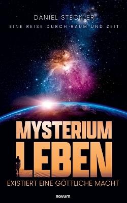 Mysterium Leben - existiert eine göttliche Macht: Eine Reise durch Raum und Zeit - Daniel Steckler - cover