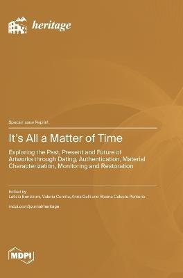 It's All a Matter of Time: Exploring the Past, Present and Future of Artworks through Dating, Authentication, Material Characterization, Monitoring and Restoration - cover